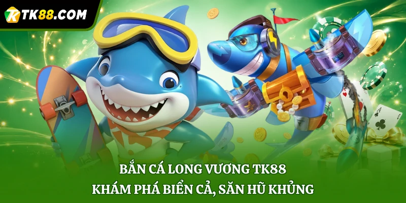 Bắn Cá Long Vương TK88 - Khám Phá Biển Cả, Săn Hũ Khủng