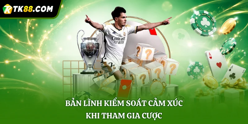 Bản lĩnh kiểm soát cảm xúc khi tham gia cược