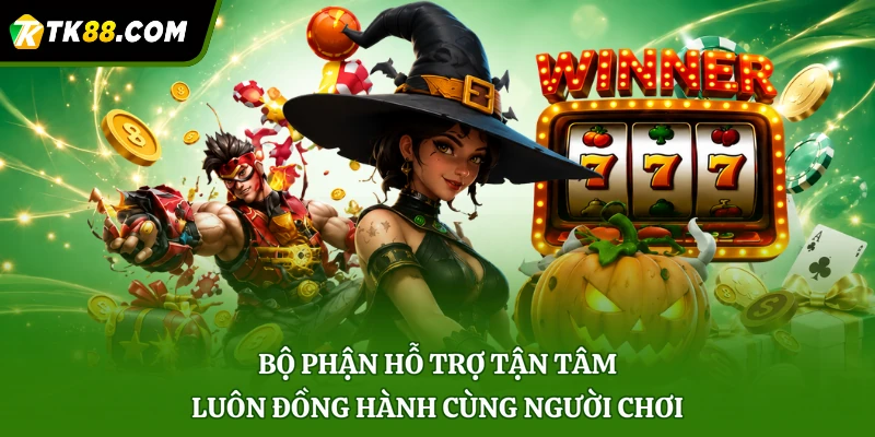 Bộ phận hỗ trợ tận tâm luôn đồng hành cùng người chơi