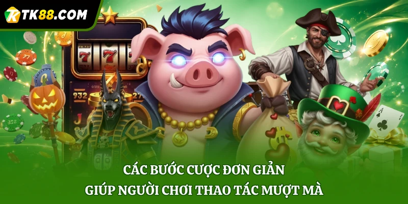 Các bước cược đơn giản giúp người chơi thao tác mượt mà