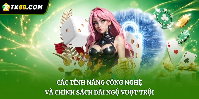 Các tính năng công nghệ và chính sách đãi ngộ vượt trội