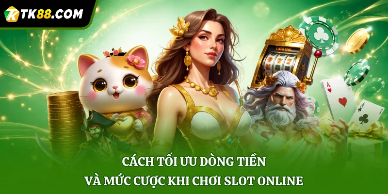 Cách tối ưu dòng tiền và mức cược khi chơi slot online