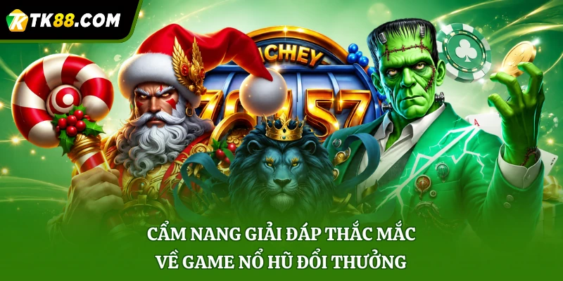 Cẩm nang giải đáp thắc mắc về game nổ hũ đổi thưởng