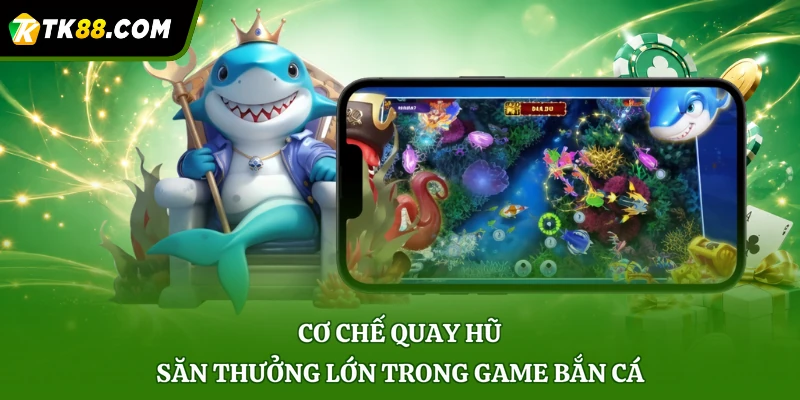 Cơ chế quay hũ săn thưởng lớn trong game bắn cá