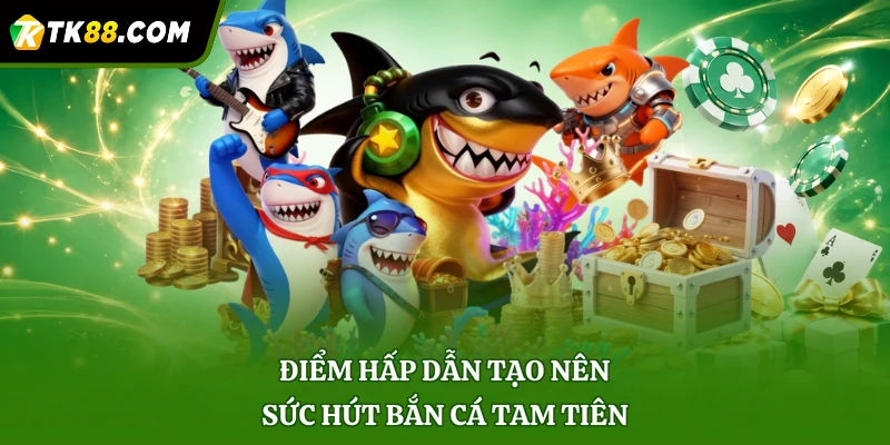 Điểm hấp dẫn tạo nên sức hút bắn cá Tam Tiên