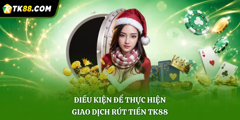 Điều kiện để thực hiện giao dịch rút tiền TK88