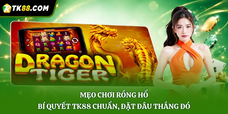 Mẹo Chơi Rồng Hổ - Bí Quyết TK88 Chuẩn, Đặt Đâu Thắng Đó