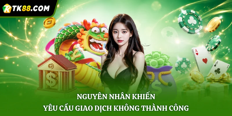 Nguyên nhân khiến yêu cầu giao dịch không thành công