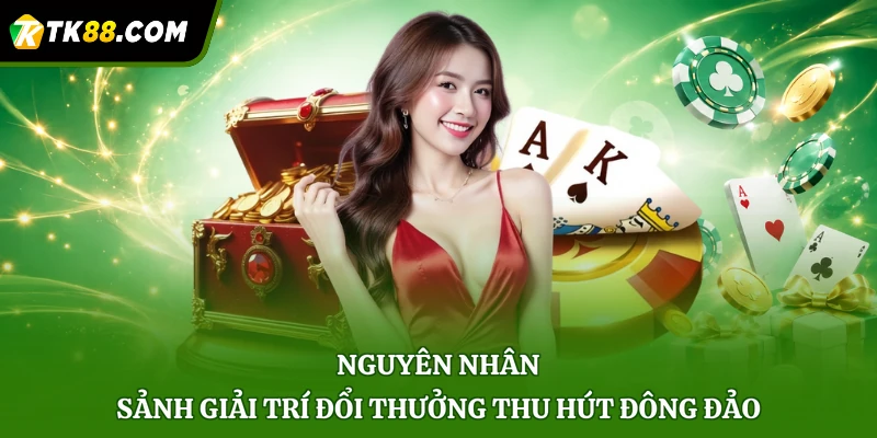 Nguyên nhân sảnh giải trí đổi thưởng thu hút đông đảo