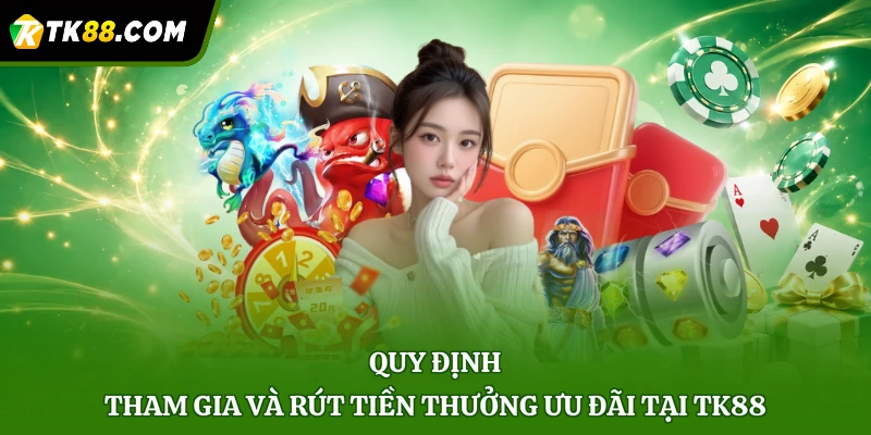 Quy định tham gia và rút tiền thưởng ưu đãi tại TK88