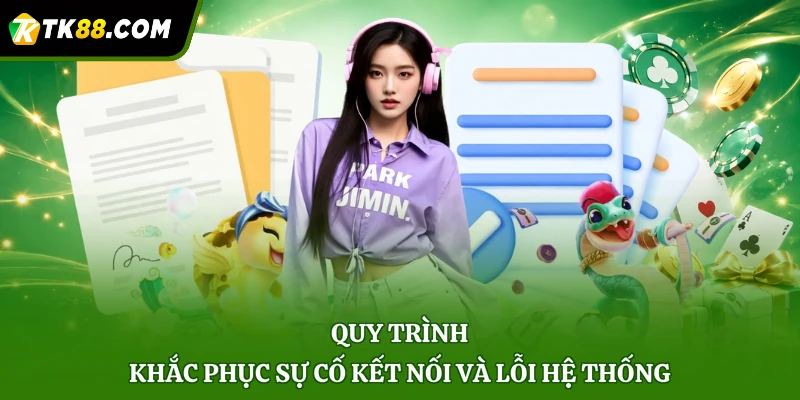 Quy trình khắc phục sự cố kết nối và lỗi hệ thống
