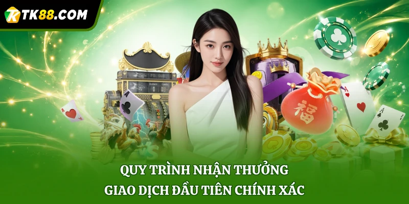 Quy trình nhận thưởng giao dịch đầu tiên chính xác