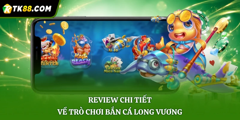 Review chi tiết về trò chơi Bắn cá Long Vương
