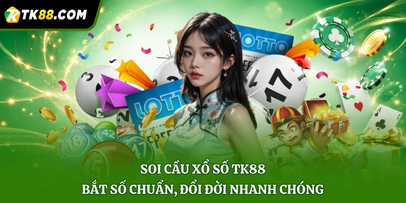 Soi Cầu Xổ Số TK88 - Bắt Số Chuẩn, Đổi Đời Nhanh Chóng
