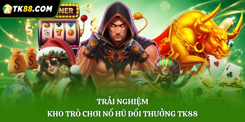 Trải nghiệm kho trò chơi nổ hũ đổi thưởng TK88