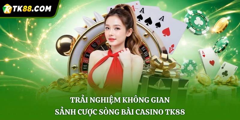 Trải nghiệm không gian sảnh cược sòng bài Casino TK88